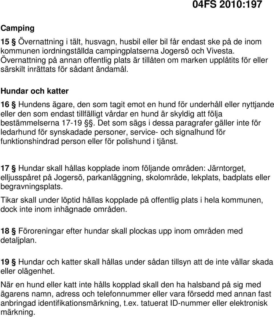 Hundar och katter 16 Hundens ägare, den som tagit emot en hund för underhåll eller nyttjande eller den som endast tillfälligt vårdar en hund är skyldig att följa bestämmelserna 17-19.