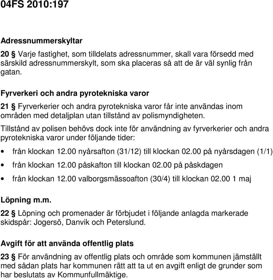 Tillstånd av polisen behövs dock inte för användning av fyrverkerier och andra pyrotekniska varor under följande tider: från klockan 12.00 nyårsafton (31/12) till klockan 02.