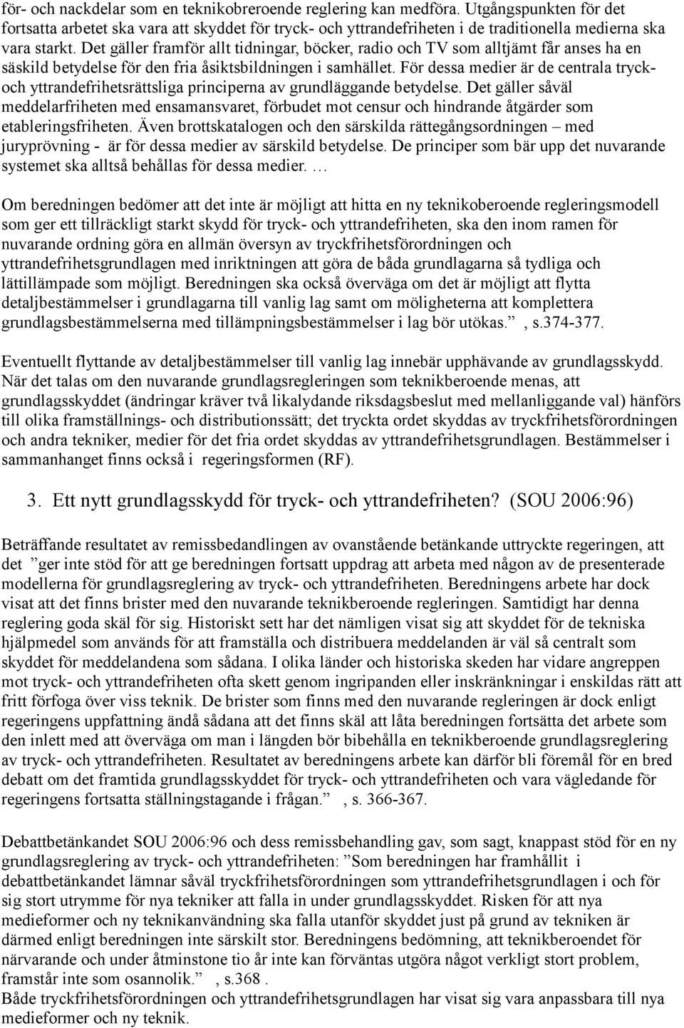 Det gäller framför allt tidningar, böcker, radio och TV som alltjämt får anses ha en säskild betydelse för den fria åsiktsbildningen i samhället.