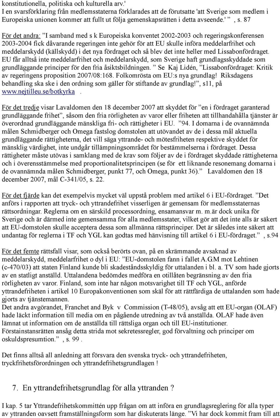 87 För det andra: I samband med s k Europeiska konventet 2002-2003 och regeringskonferensen 2003-2004 fick dåvarande regeringen inte gehör för att EU skulle införa meddelarfrihet och meddelarskydd