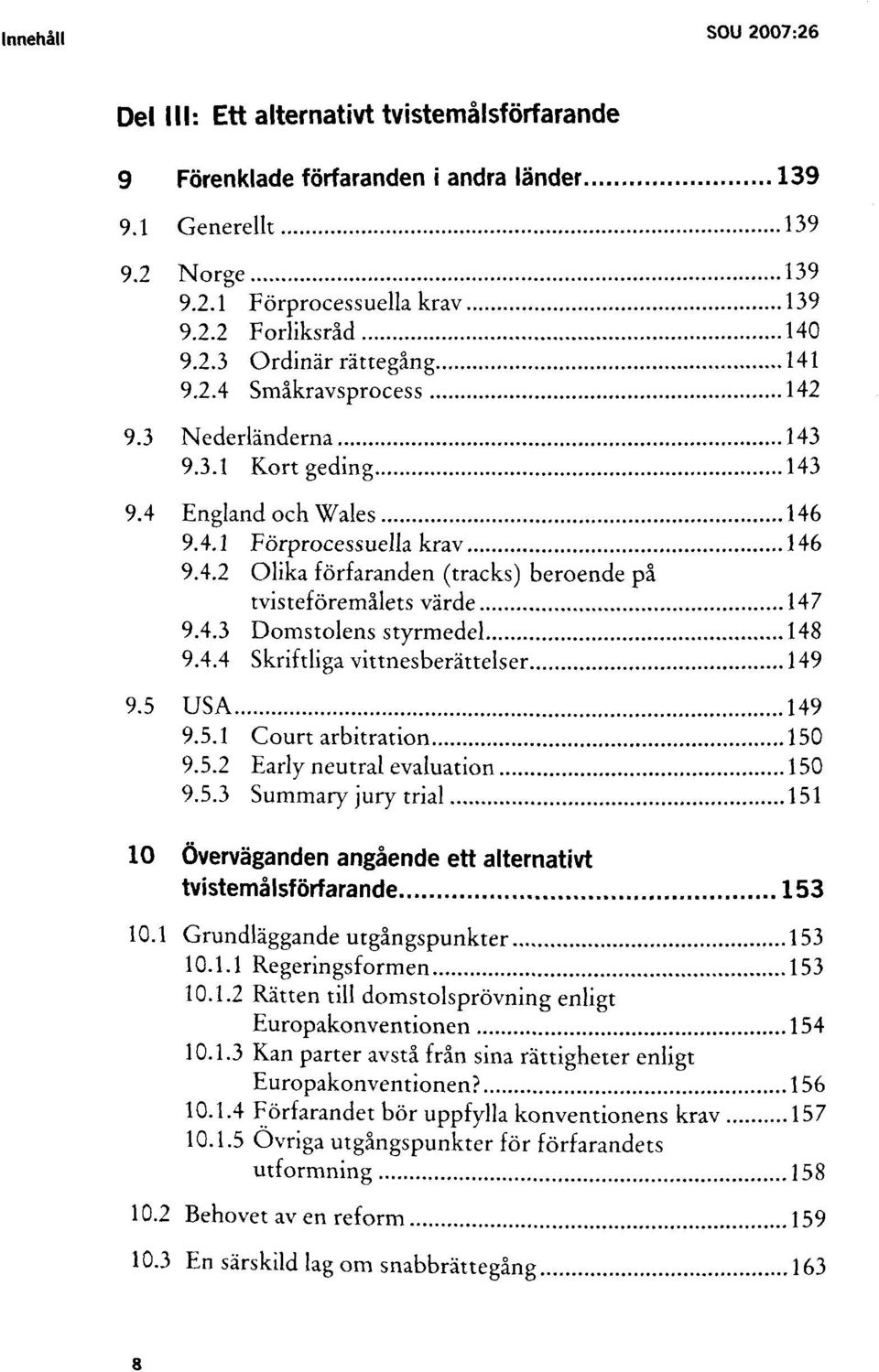 4.3 Domstolens styrmedel 148 9.4.4 Skriftliga vittnesberättelser 149 9.5 USA 149 9.5.1 Court arbitration 150 9.5.2 Early neutral evaluation 150 9.5.3 Summary jury trial 151 10 Överväganden angående ett alternativt tvistemålsförfarande 153 10.