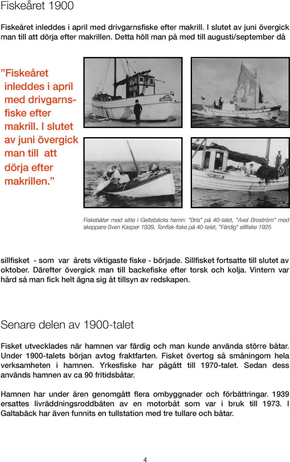 Fiskebåtar med säte i Galtabäcks hamn: Bris på 40-talet, Axel Broström med skeppare Sven Kasper 1939, Tonfisk-fiske på 40-talet, Färdig sillfiske 1925 sillfisket - som var årets viktigaste fiske -