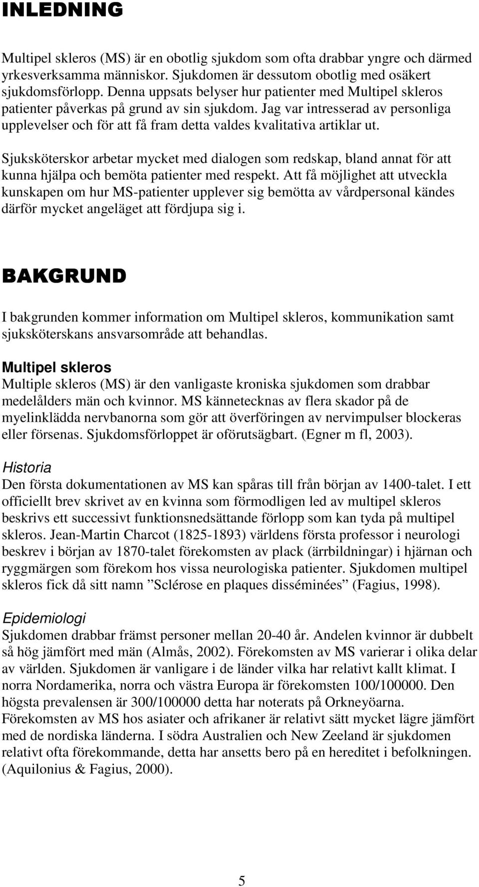 Jag var intresserad av personliga upplevelser och för att få fram detta valdes kvalitativa artiklar ut.