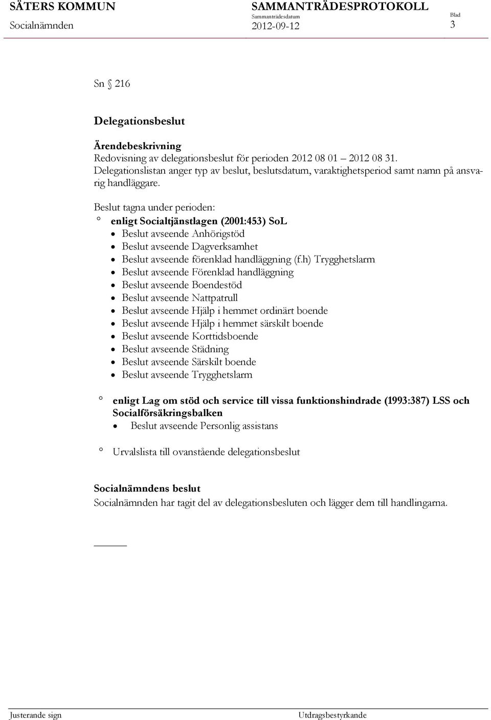 Beslut tagna under perioden: enligt Socialtjänstlagen (2001:453) SoL Beslut avseende Anhörigstöd Beslut avseende Dagverksamhet Beslut avseende förenklad handläggning (f.