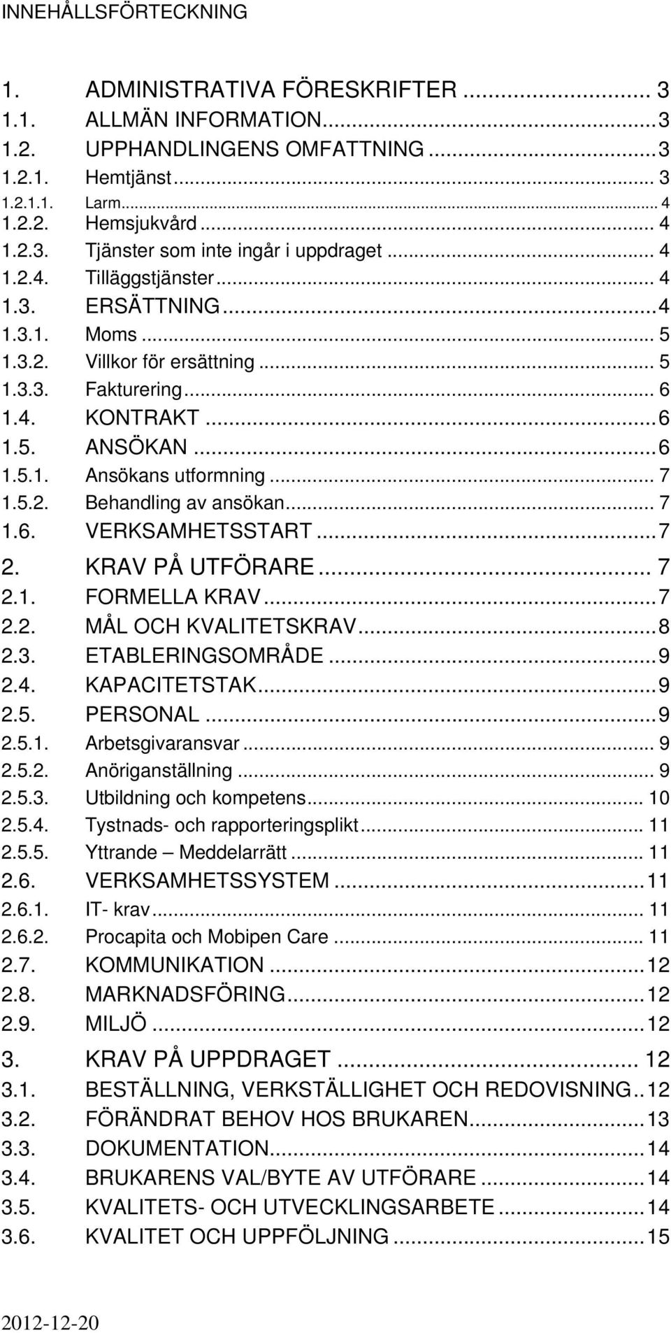 5.2. Behandling av ansökan... 7 1.6. VERKSAMHETSSTART...7 2. KRAV PÅ UTFÖRARE... 7 2.1. FORMELLA KRAV...7 2.2. MÅL OCH KVALITETSKRAV...8 2.3. ETABLERINGSOMRÅDE...9 2.4. KAPACITETSTAK...9 2.5. PERSONAL.