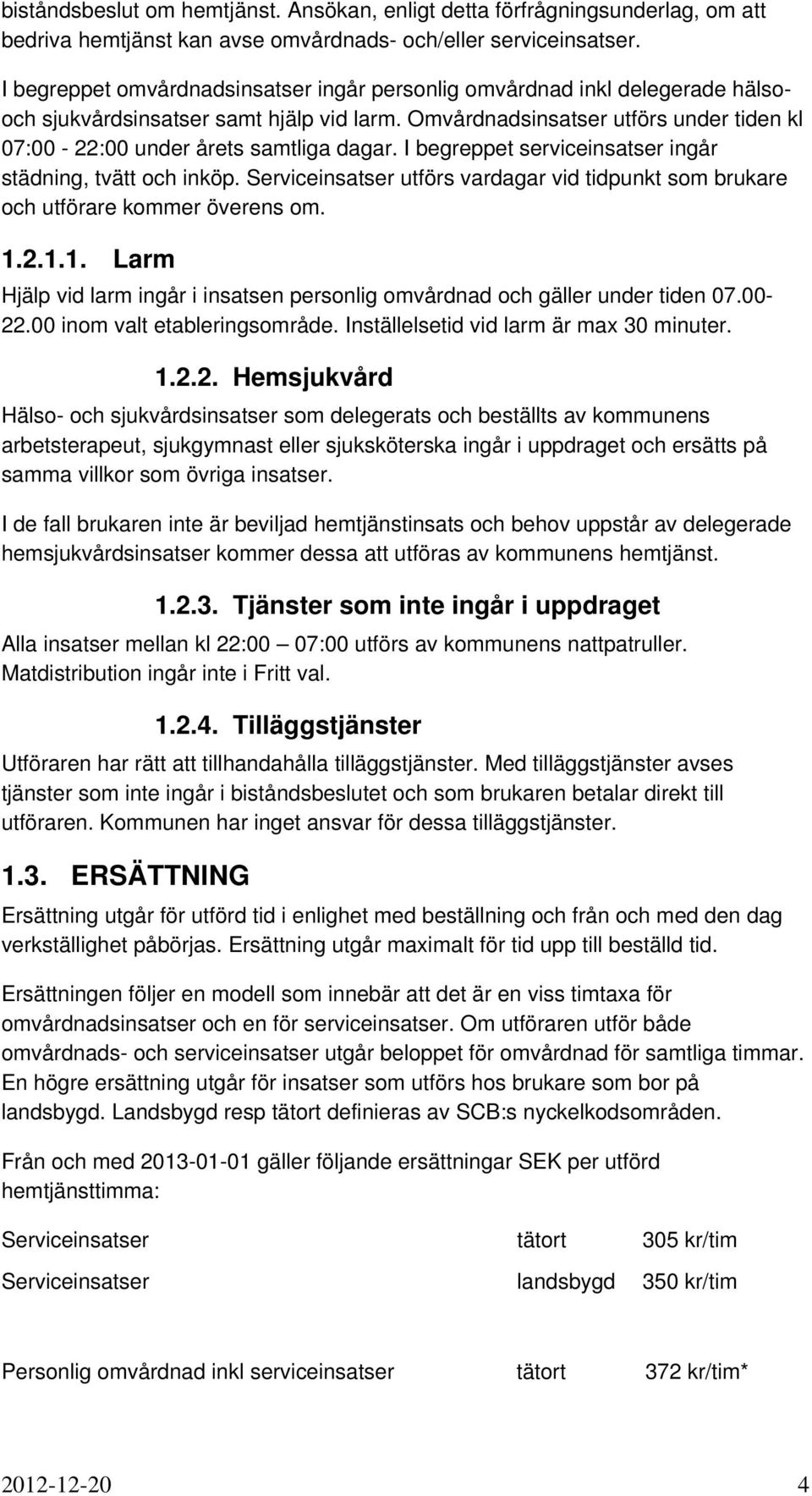 Omvårdnadsinsatser utförs under tiden kl 07:00-22:00 under årets samtliga dagar. I begreppet serviceinsatser ingår städning, tvätt och inköp.