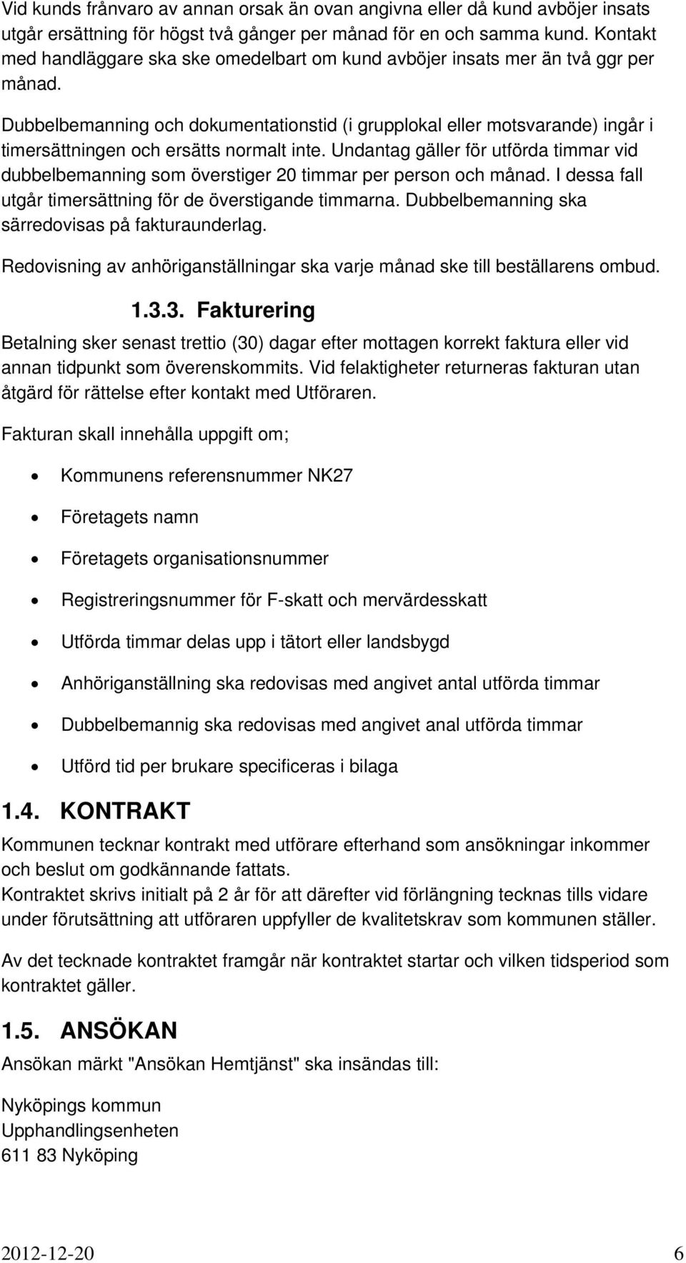 Dubbelbemanning och dokumentationstid (i grupplokal eller motsvarande) ingår i timersättningen och ersätts normalt inte.