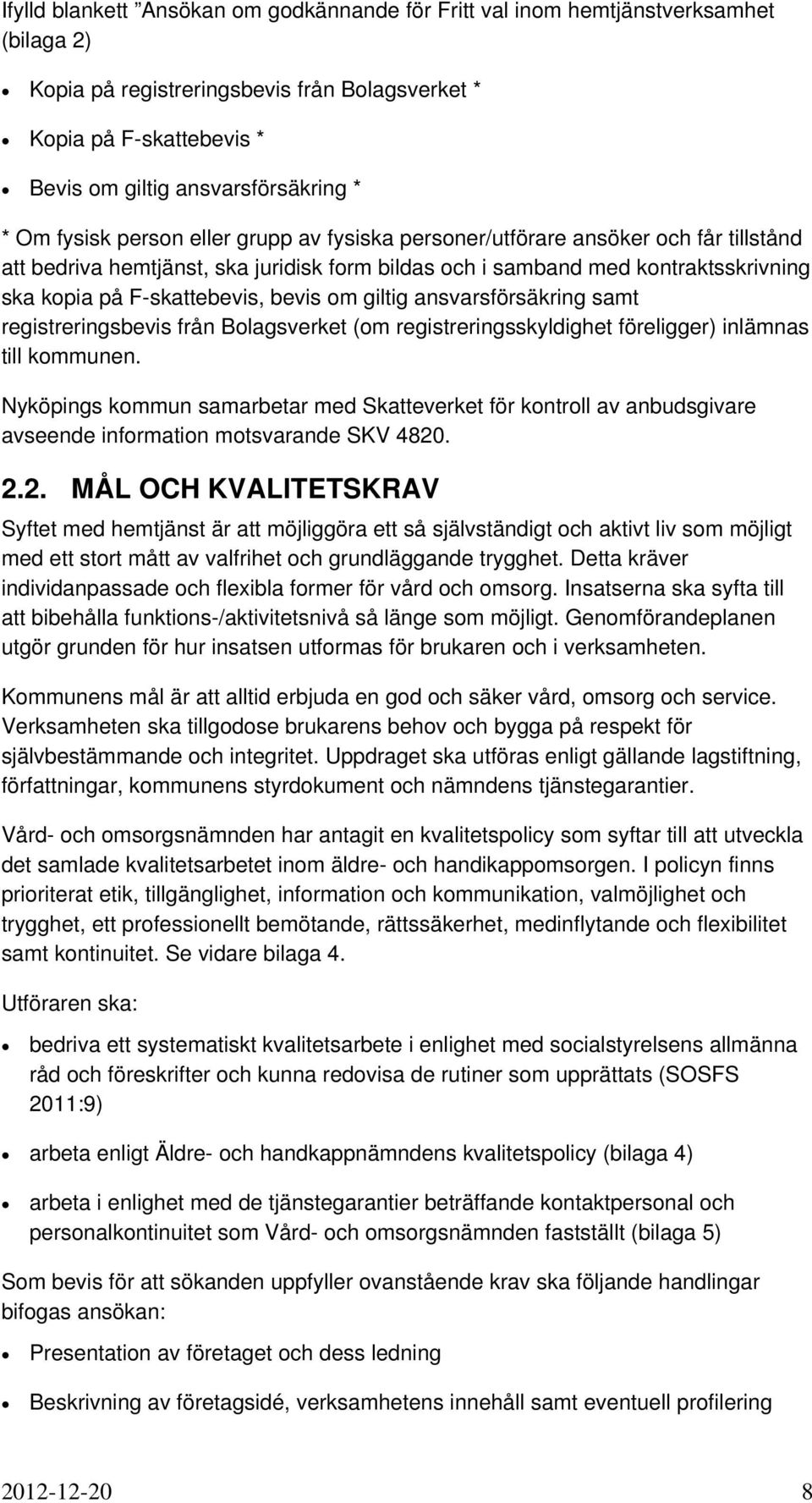 bevis om giltig ansvarsförsäkring samt registreringsbevis från Bolagsverket (om registreringsskyldighet föreligger) inlämnas till kommunen.