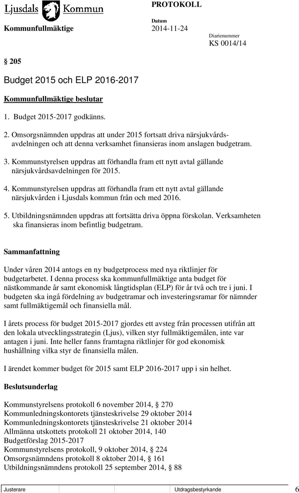 Kommunstyrelsen uppdras att förhandla fram ett nytt avtal gällande närsjukvården i Ljusdals kommun från och med 2016. 5. Utbildningsnämnden uppdras att fortsätta driva öppna förskolan.