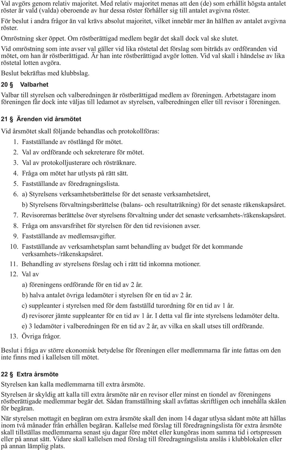 Vid omröstning som inte avser val gäller vid lika röstetal det förslag som biträds av ordföranden vid mötet, om han är röstberättigad. Är han inte röstberättigad avgör lotten.