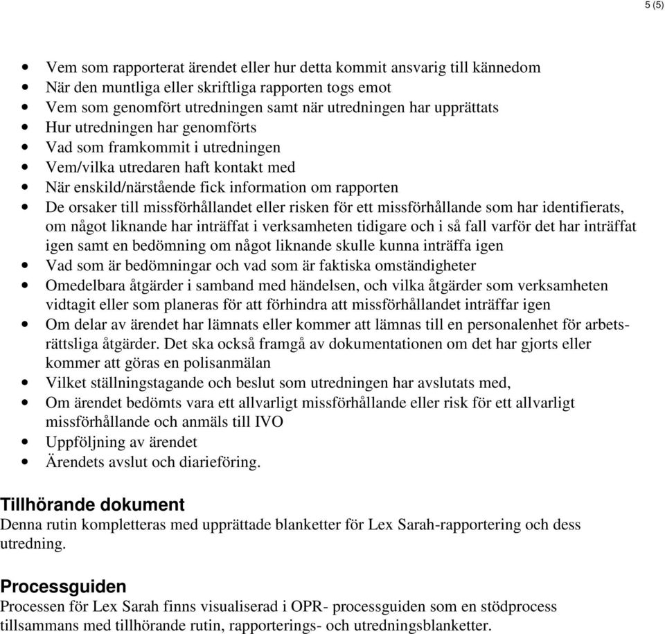 för ett missförhållande som har identifierats, om något liknande har inträffat i verksamheten tidigare och i så fall varför det har inträffat igen samt en bedömning om något liknande skulle kunna