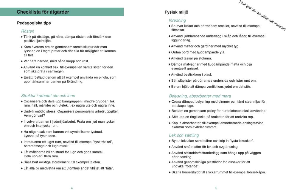 Använd en konkret sak, till exempel en samtalssten för den som ska prata i samlingen. Ersätt röstljud genom att till exempel använda en pingla, som uppmärksammar barnen på förändring.