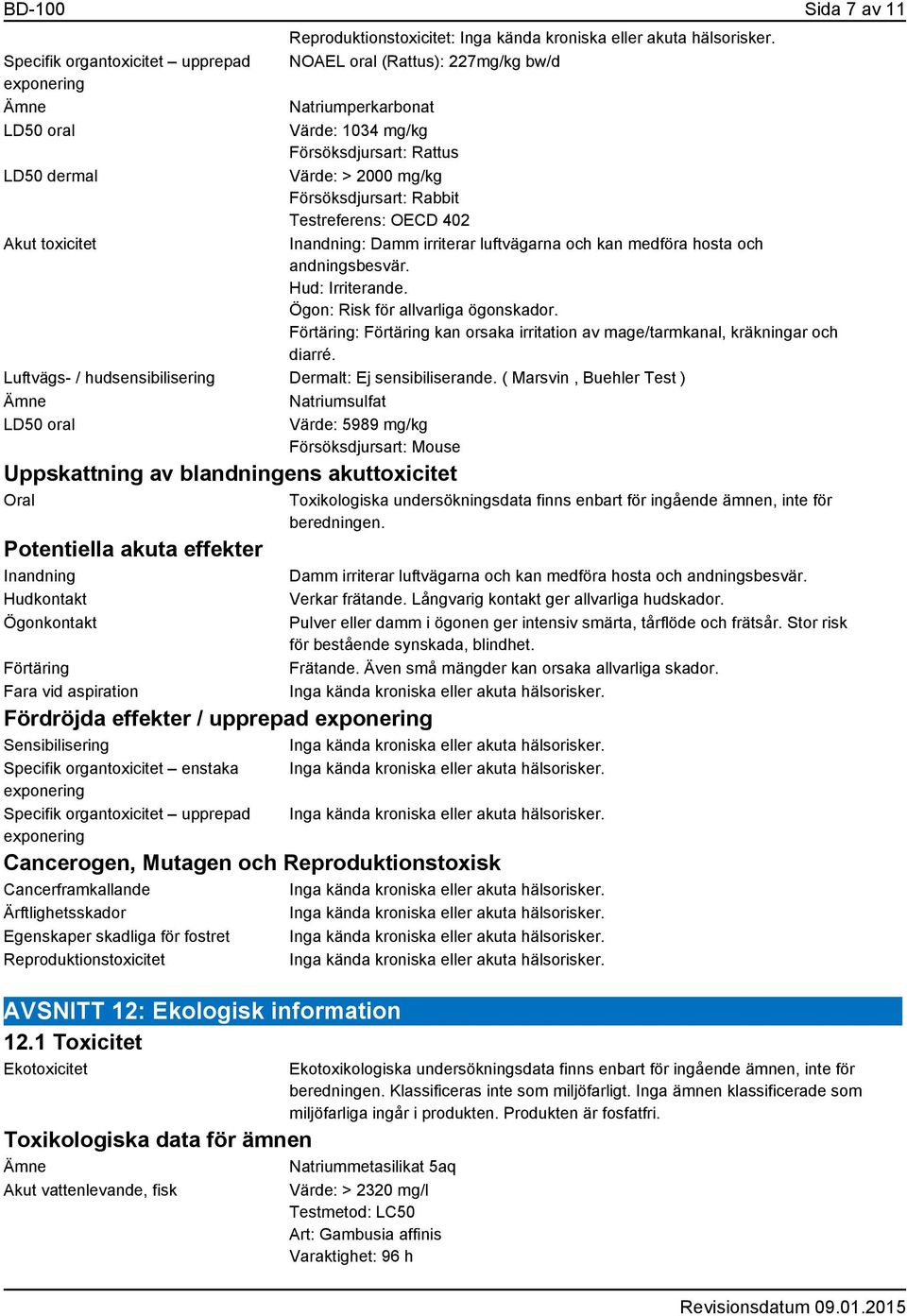 Ögon: Risk för allvarliga ögonskador. Förtäring: Förtäring kan orsaka irritation av mage/tarmkanal, kräkningar och diarré. Luftvägs- / hudsensibilisering Dermalt: Ej sensibiliserande.