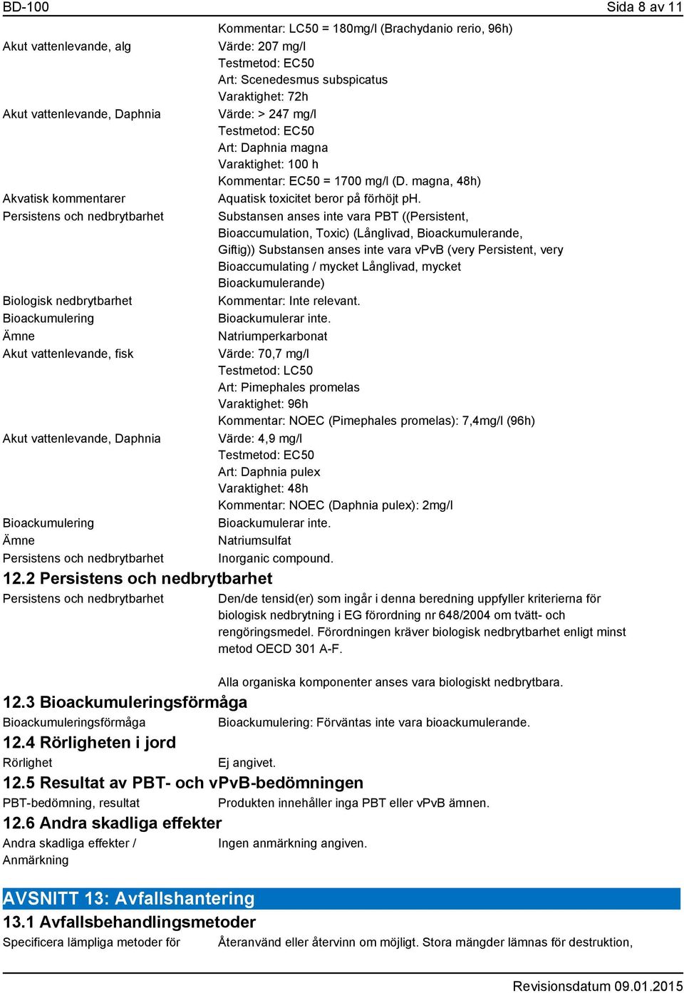 2 Persistens och nedbrytbarhet Persistens och nedbrytbarhet Kommentar: LC50 = 180mg/l (Brachydanio rerio, 96h) Värde: 207 mg/l Testmetod: EC50 Art: Scenedesmus subspicatus Varaktighet: 72h Värde: >