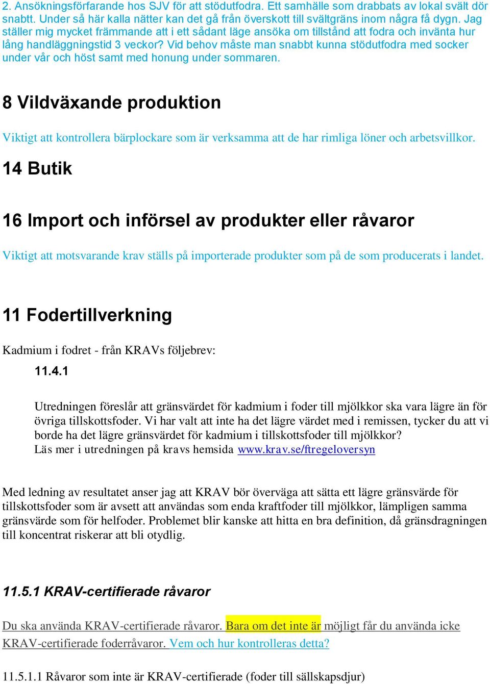 Vid behov måste man snabbt kunna stödutfodra med socker under vår och höst samt med honung under sommaren.
