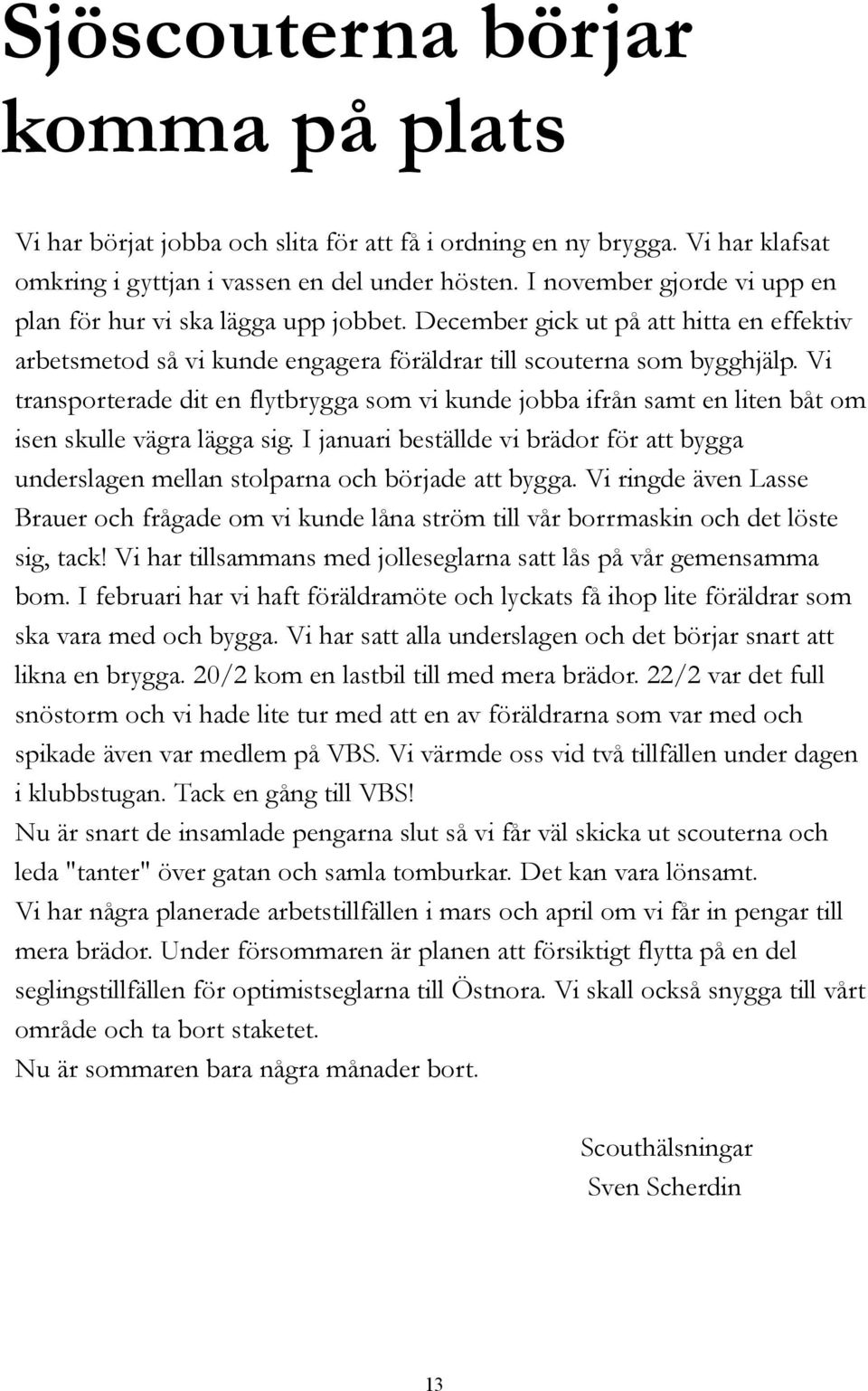 Vi transporterade dit en flytbrygga som vi kunde jobba ifrån samt en liten båt om isen skulle vägra lägga sig.