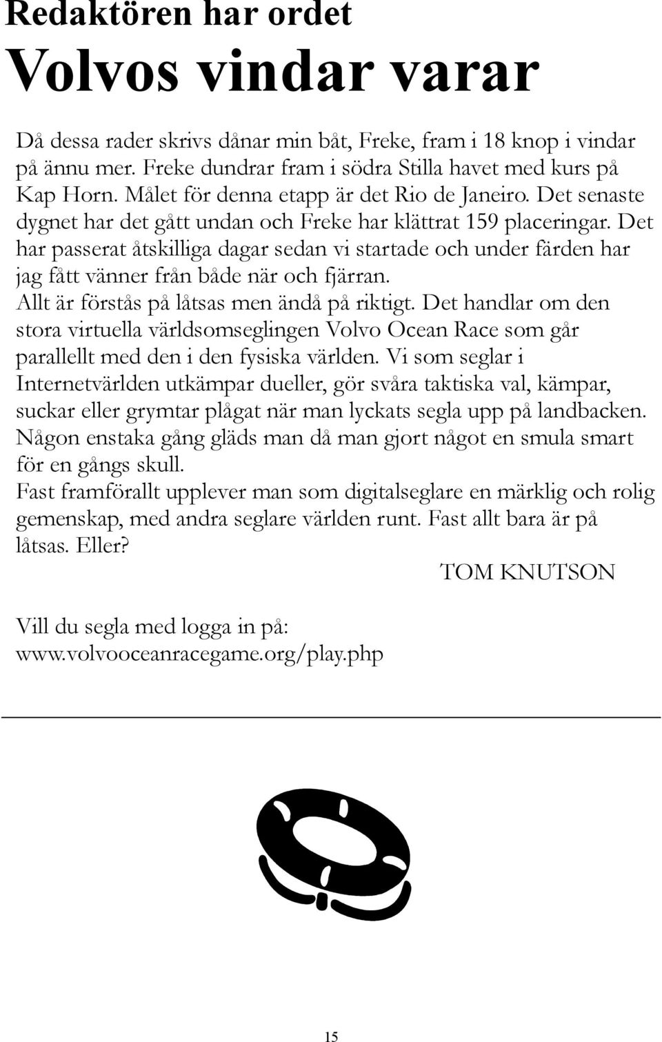 Det har passerat åtskilliga dagar sedan vi startade och under färden har jag fått vänner från både när och fjärran. Allt är förstås på låtsas men ändå på riktigt.