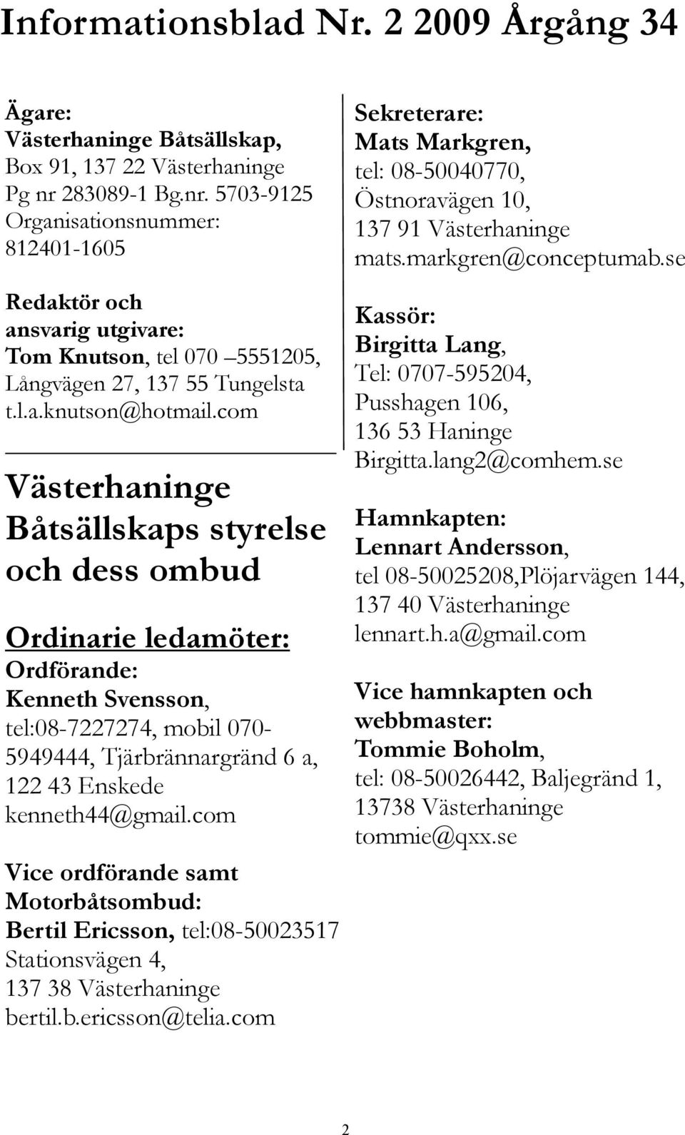 com Västerhaninge Båtsällskaps styrelse och dess ombud Ordinarie ledamöter: Ordförande: Kenneth Svensson, tel:08-7227274, mobil 070-5949444, Tjärbrännargränd 6 a, 122 43 Enskede kenneth44@gmail.
