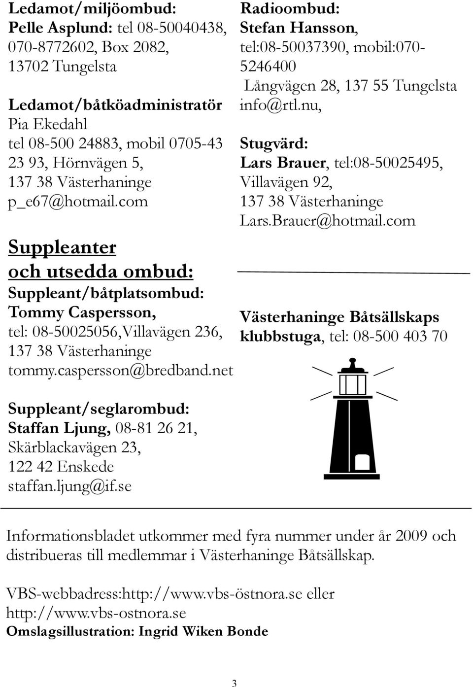 net Suppleant/seglarombud: Staffan Ljung, 08-81 26 21, Skärblackavägen 23, 122 42 Enskede staffan.ljung@if.