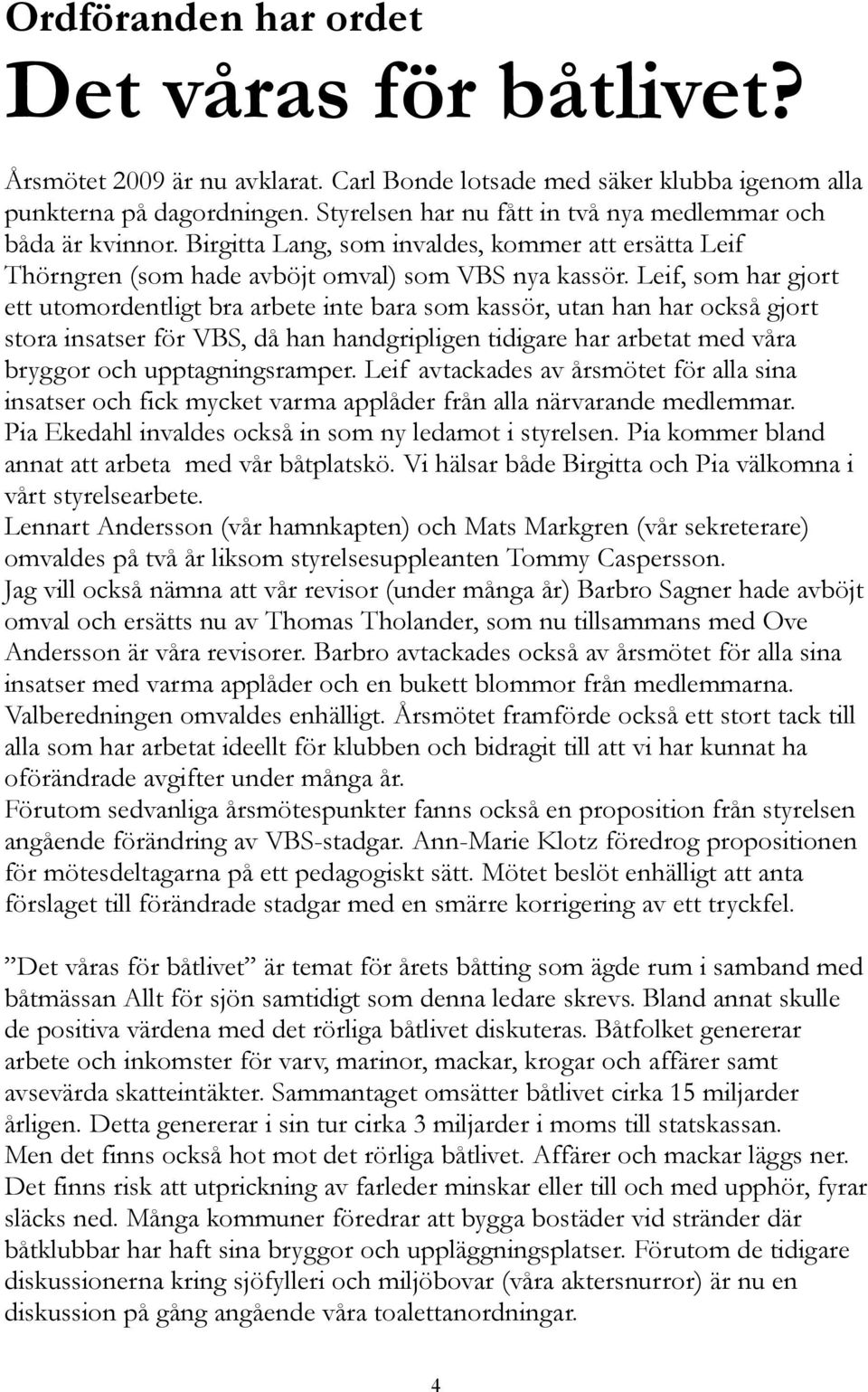 Leif, som har gjort ett utomordentligt bra arbete inte bara som kassör, utan han har också gjort stora insatser för VBS, då han handgripligen tidigare har arbetat med våra bryggor och