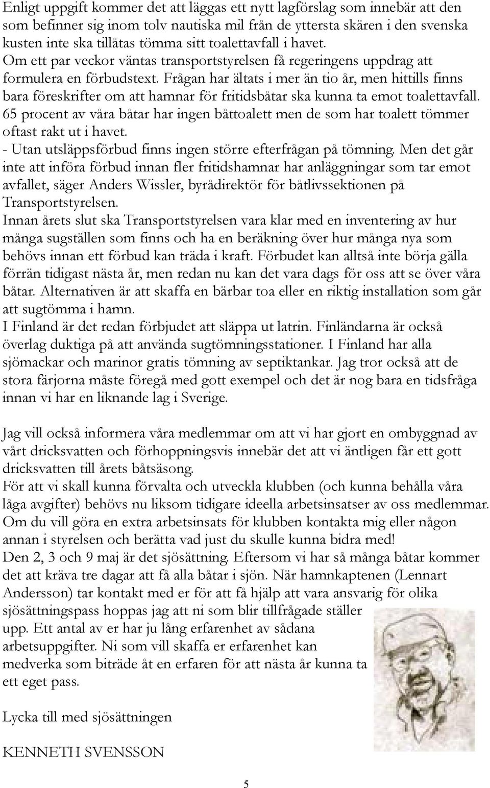Frågan har ältats i mer än tio år, men hittills finns bara föreskrifter om att hamnar för fritidsbåtar ska kunna ta emot toalettavfall.