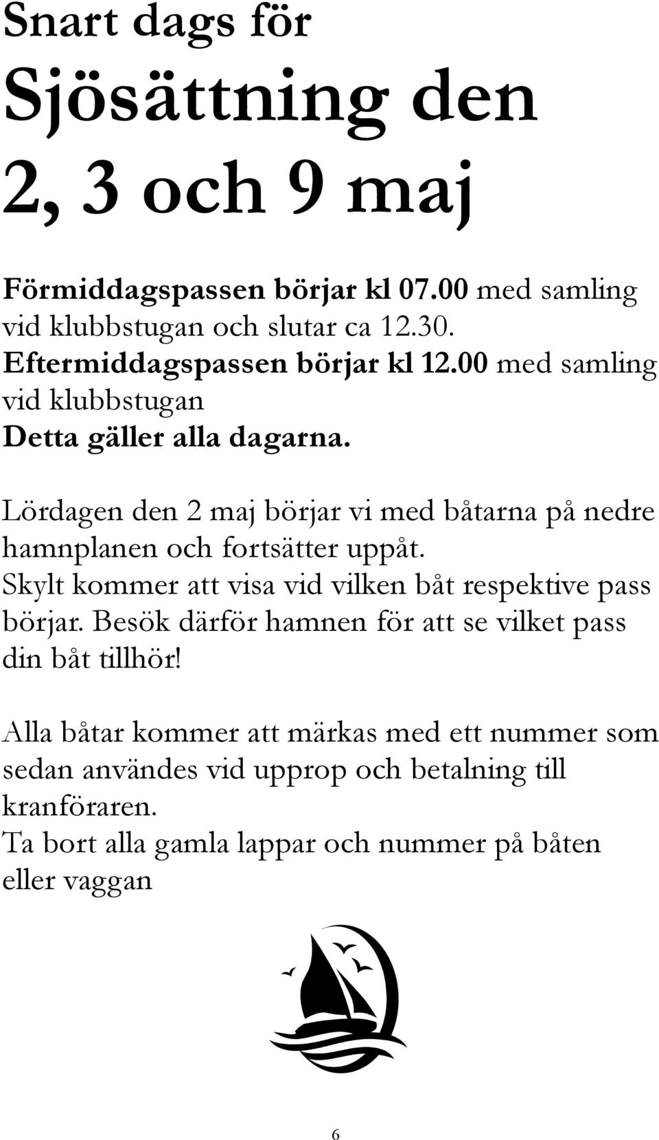 Lördagen den 2 maj börjar vi med båtarna på nedre hamnplanen och fortsätter uppåt. Skylt kommer att visa vid vilken båt respektive pass börjar.