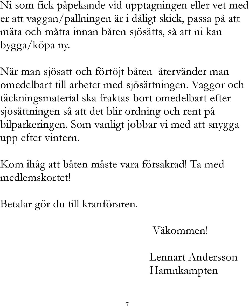 Vaggor och täckningsmaterial ska fraktas bort omedelbart efter sjösättningen så att det blir ordning och rent på bilparkeringen.