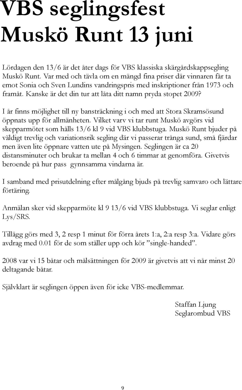 Kanske är det din tur att låta ditt namn pryda stopet 2009? I år finns möjlighet till ny bansträckning i och med att Stora Skramsösund öppnats upp för allmänheten.