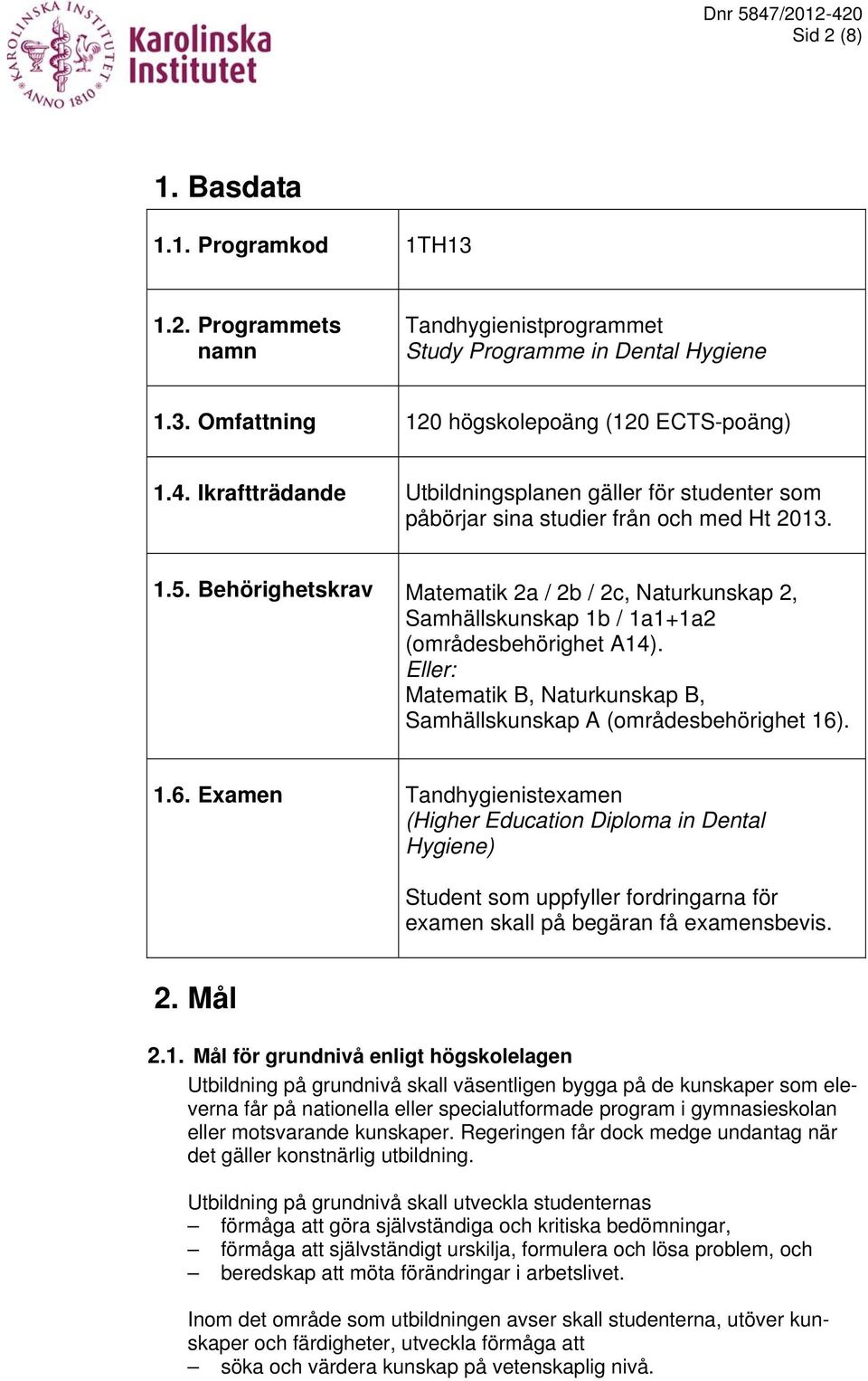 Behörighetskrav Matematik 2a / 2b / 2c, Naturkunskap 2, Samhällskunskap 1b / 1a1+1a2 (områdesbehörighet A14). Eller: Matematik B, Naturkunskap B, Samhällskunskap A (områdesbehörighet 16)