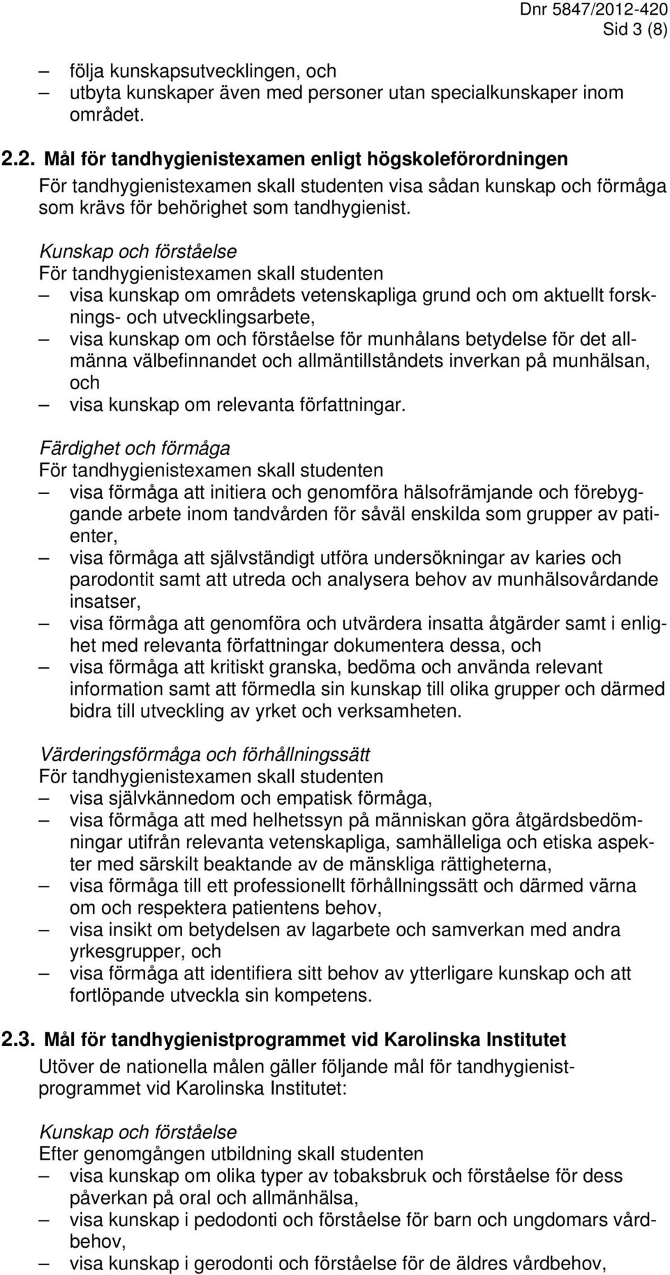 Kunskap och förståelse För tandhygienistexamen skall studenten visa kunskap om områdets vetenskapliga grund och om aktuellt forsknings- och utvecklingsarbete, visa kunskap om och förståelse för
