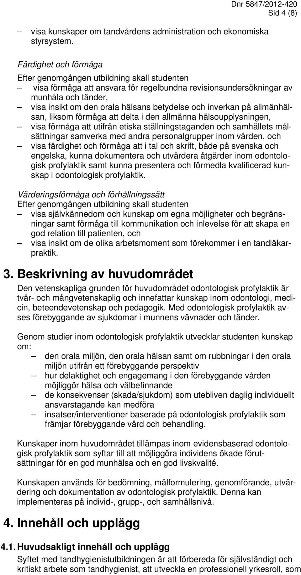 och inverkan på allmänhälsan, liksom förmåga att delta i den allmänna hälsoupplysningen, visa förmåga att utifrån etiska ställningstaganden och samhällets målsättningar samverka med andra