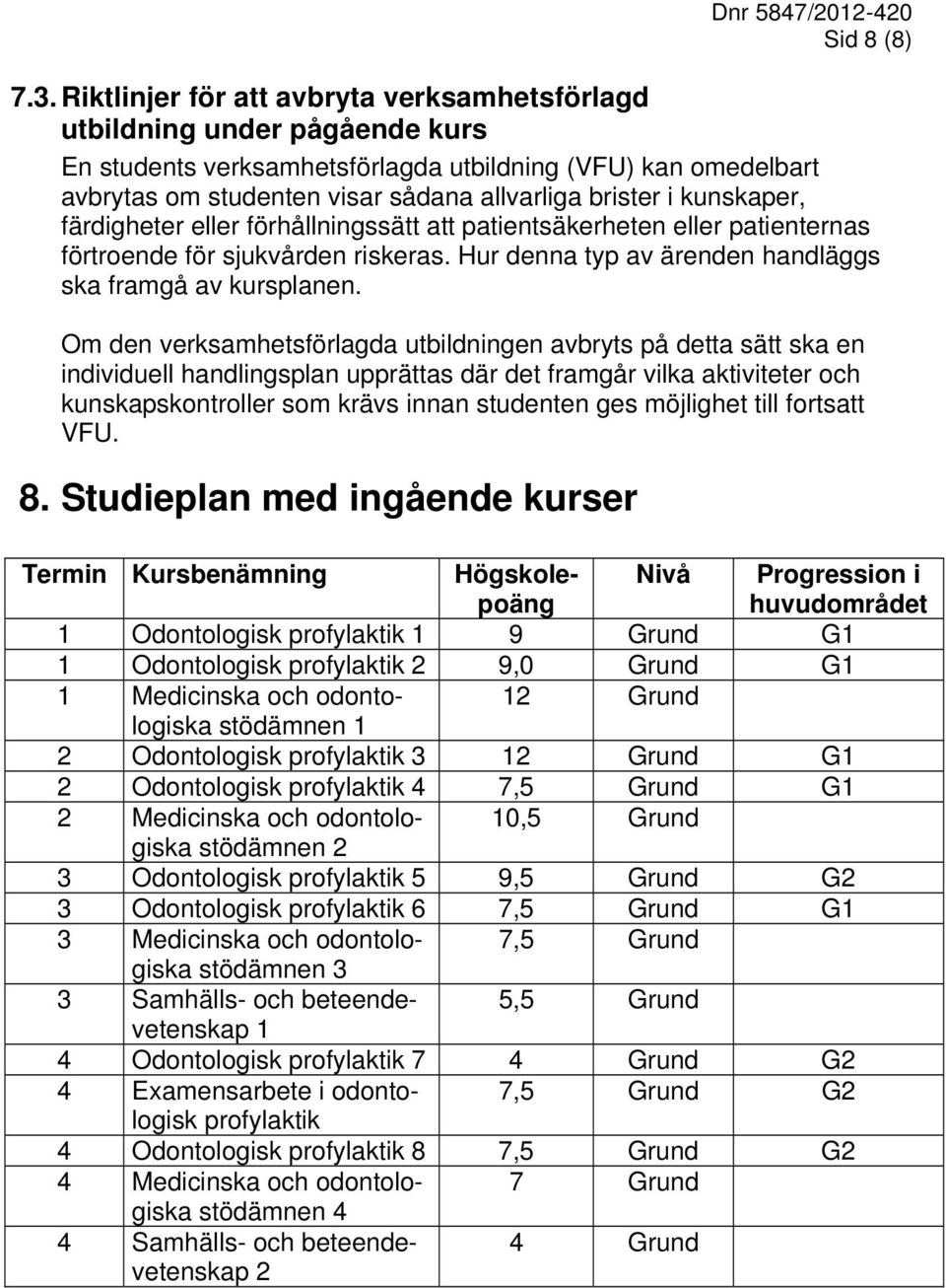 kunskaper, färdigheter eller förhållningssätt att patientsäkerheten eller patienternas förtroende för sjukvården riskeras. Hur denna typ av ärenden handläggs ska framgå av kursplanen.