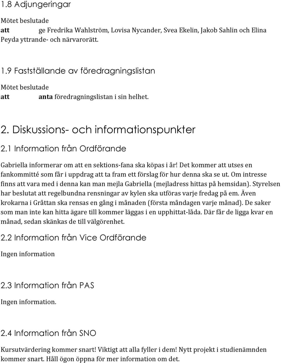 1 Information från Ordförande Gabriella informerar om en sektions- fana ska köpas i år! Det kommer utses en fankommitté som får i uppdrag ta fram ett förslag för hur denna ska se ut.