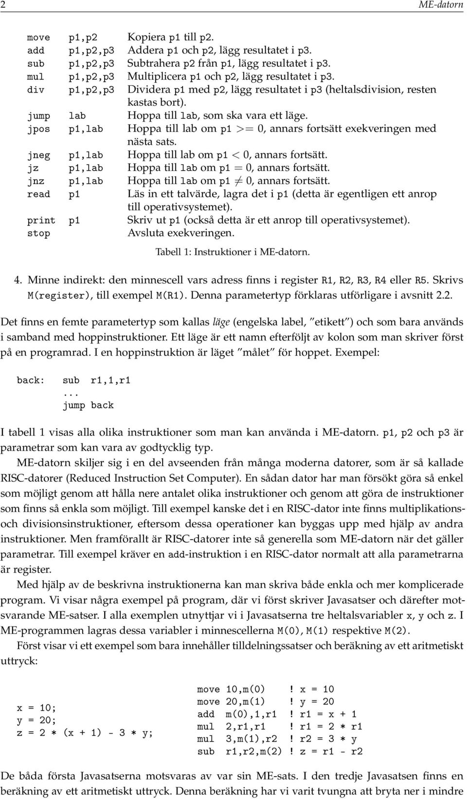 jpos p1,lab Hoppa till lab om p1 >= 0, annars fortsätt exekveringen med nästa sats. jneg p1,lab Hoppa till lab om p1 < 0, annars fortsätt. jz p1,lab Hoppa till lab om p1 = 0, annars fortsätt.