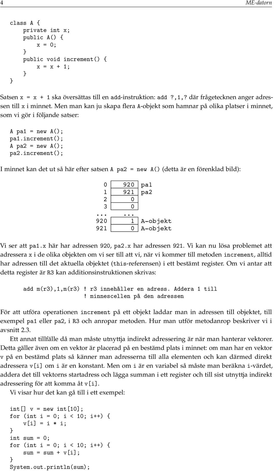 increment(); A pa2 = new A(); pa2.increment(); I minnet kan det ut så här efter satsen A pa2 = new A() (detta är en förenklad bild): 0 920 1 921 2 0 3 0.