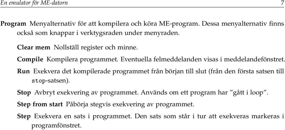 Eventuella felmeddelanden visas i meddelandefönstret. Run Exekvera det kompilerade programmet från början till slut (från den första satsen till stop-satsen).