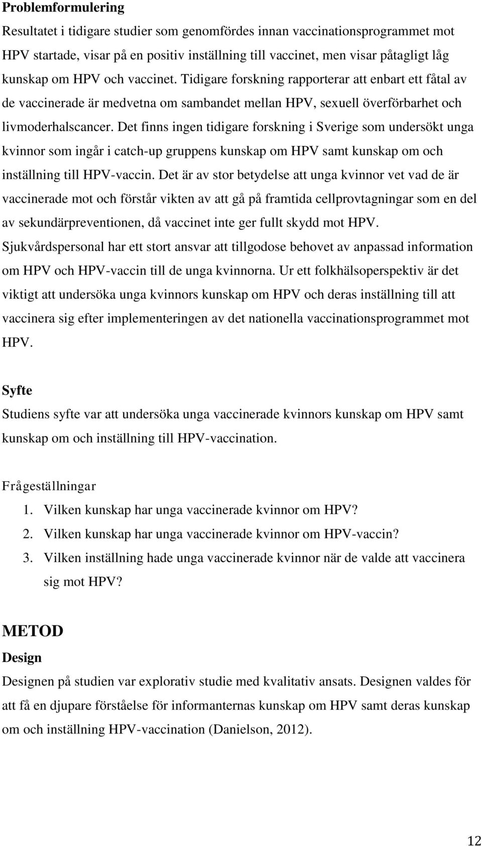 Det finns ingen tidigare forskning i Sverige som undersökt unga kvinnor som ingår i catch-up gruppens kunskap om HPV samt kunskap om och inställning till HPV-vaccin.