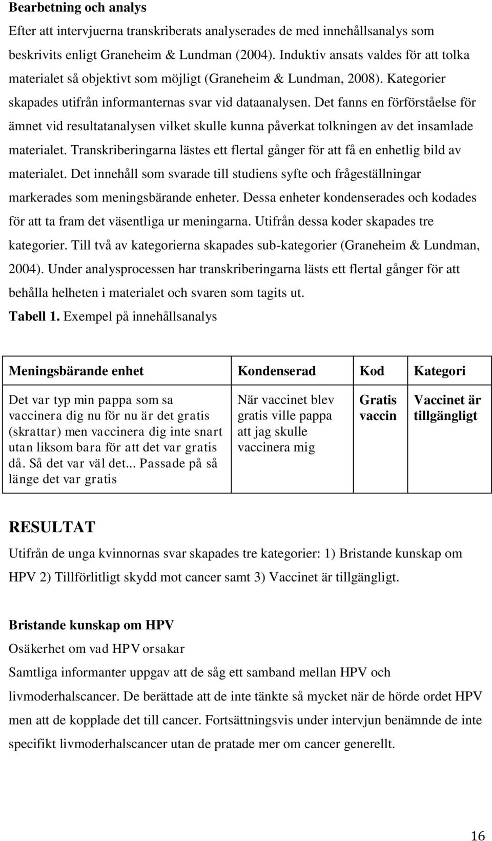 Det fanns en förförståelse för ämnet vid resultatanalysen vilket skulle kunna påverkat tolkningen av det insamlade materialet.