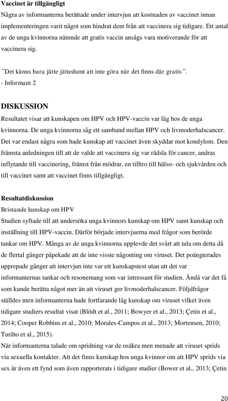 - Informant 2 DISKUSSION Resultatet visar att kunskapen om HPV och HPV-vaccin var låg hos de unga kvinnorna. De unga kvinnorna såg ett samband mellan HPV och livmoderhalscancer.