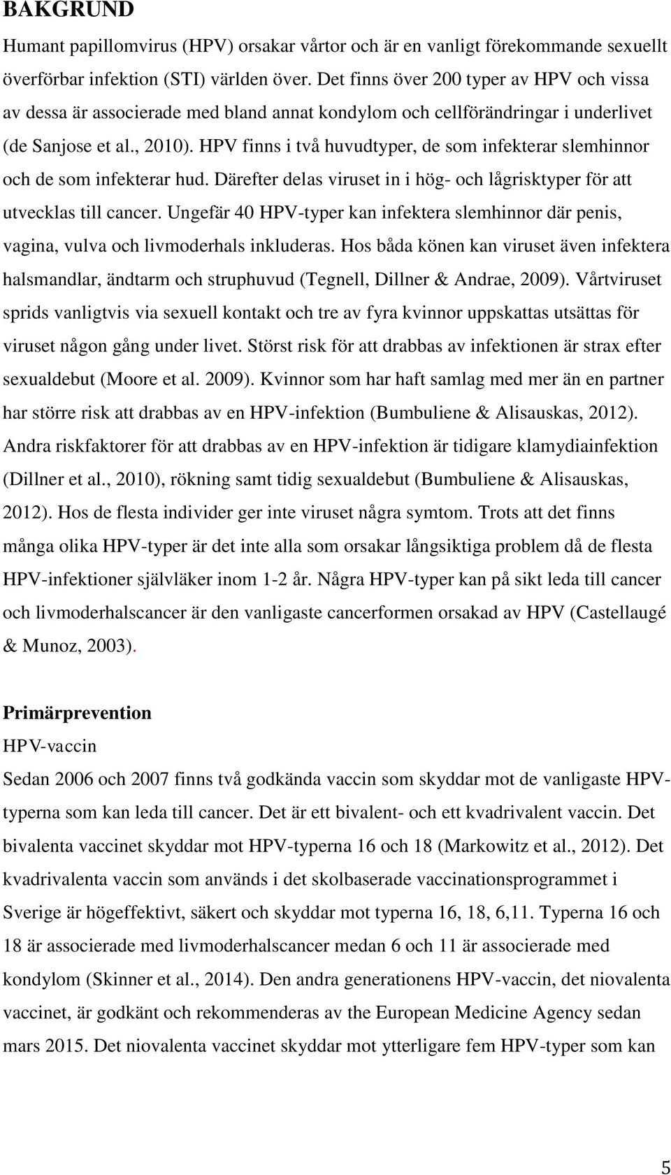 HPV finns i två huvudtyper, de som infekterar slemhinnor och de som infekterar hud. Därefter delas viruset in i hög- och lågrisktyper för att utvecklas till cancer.