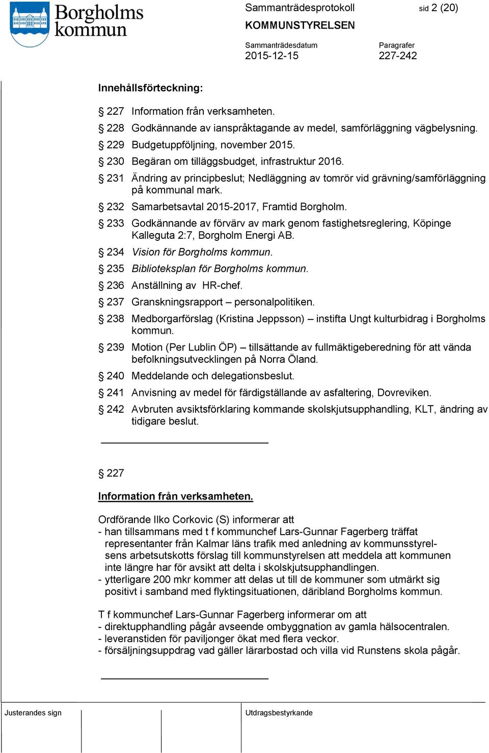 232 Samarbetsavtal 2015-2017, Framtid Borgholm. 233 Godkännande av förvärv av mark genom fastighetsreglering, Köpinge Kalleguta 2:7, Borgholm Energi AB. 234 Vision för Borgholms kommun.