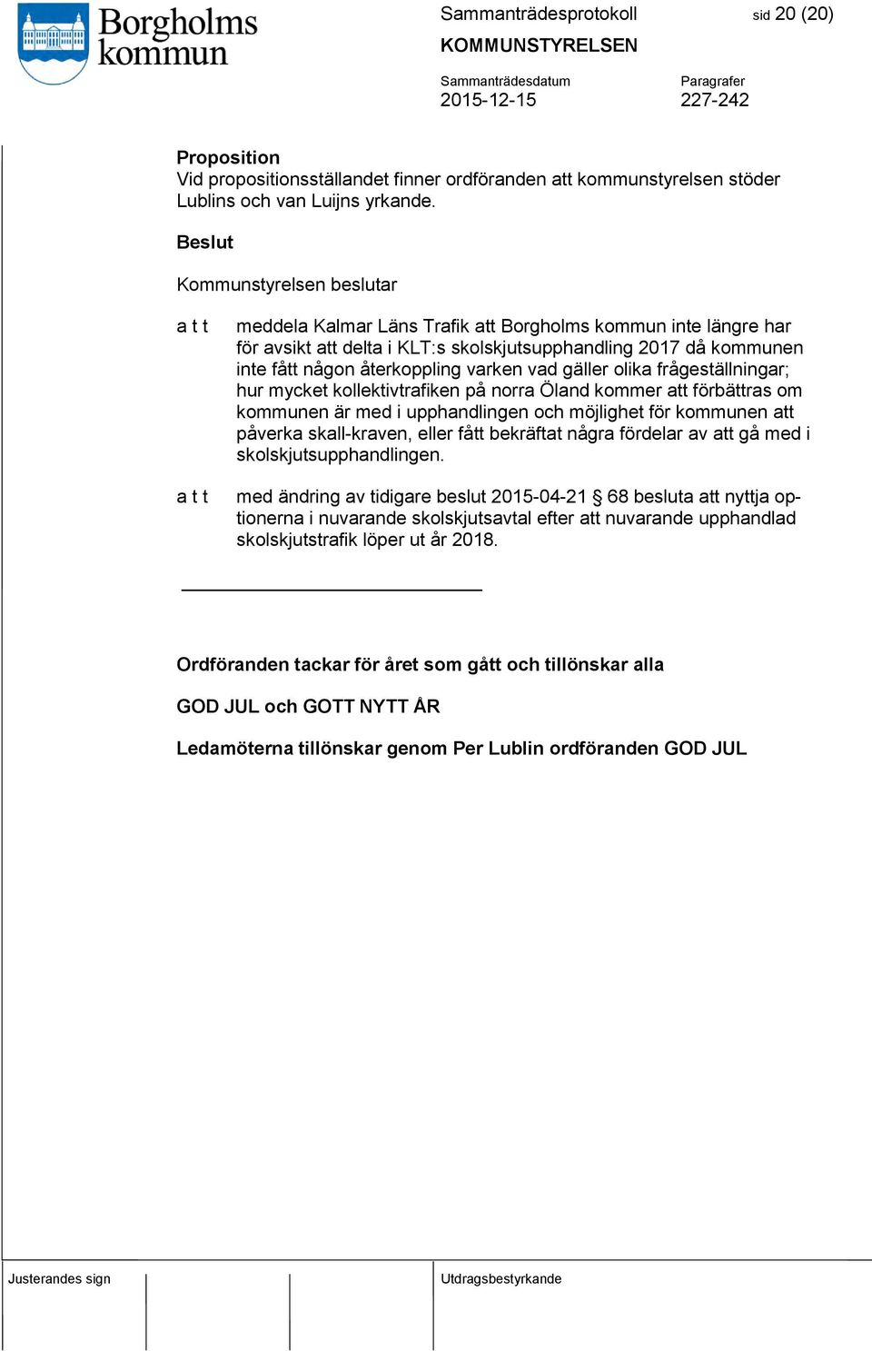 vad gäller olika frågeställningar; hur mycket kollektivtrafiken på norra Öland kommer att förbättras om kommunen är med i upphandlingen och möjlighet för kommunen att påverka skall-kraven, eller fått