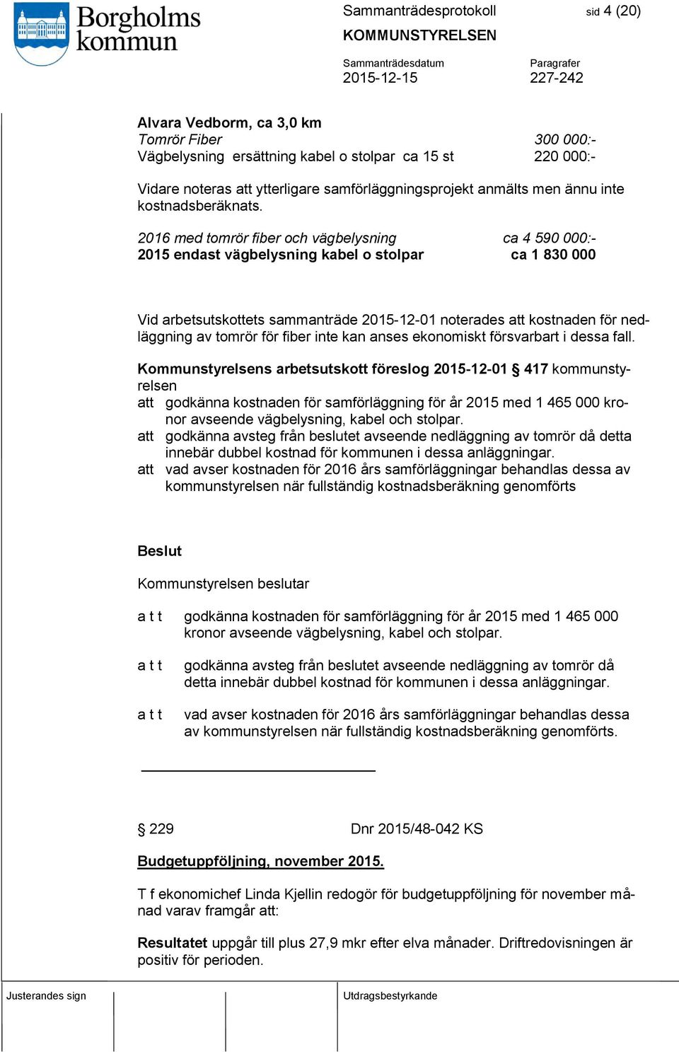 2016 med tomrör fiber och vägbelysning ca 4 590 000:- 2015 endast vägbelysning kabel o stolpar ca 1 830 000 Vid arbetsutskottets sammanträde 2015-12-01 noterades att kostnaden för nedläggning av