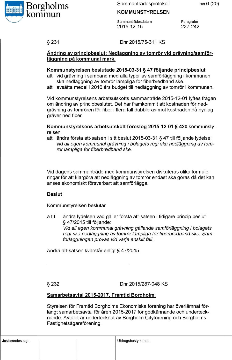 att avsätta medel i 2016 års budget till nedläggning av tomrör i kommunen. Vid kommunstyrelsens arbetsutskotts sammanträde 2015-12-01 lyftes frågan om ändring av principbeslutet.