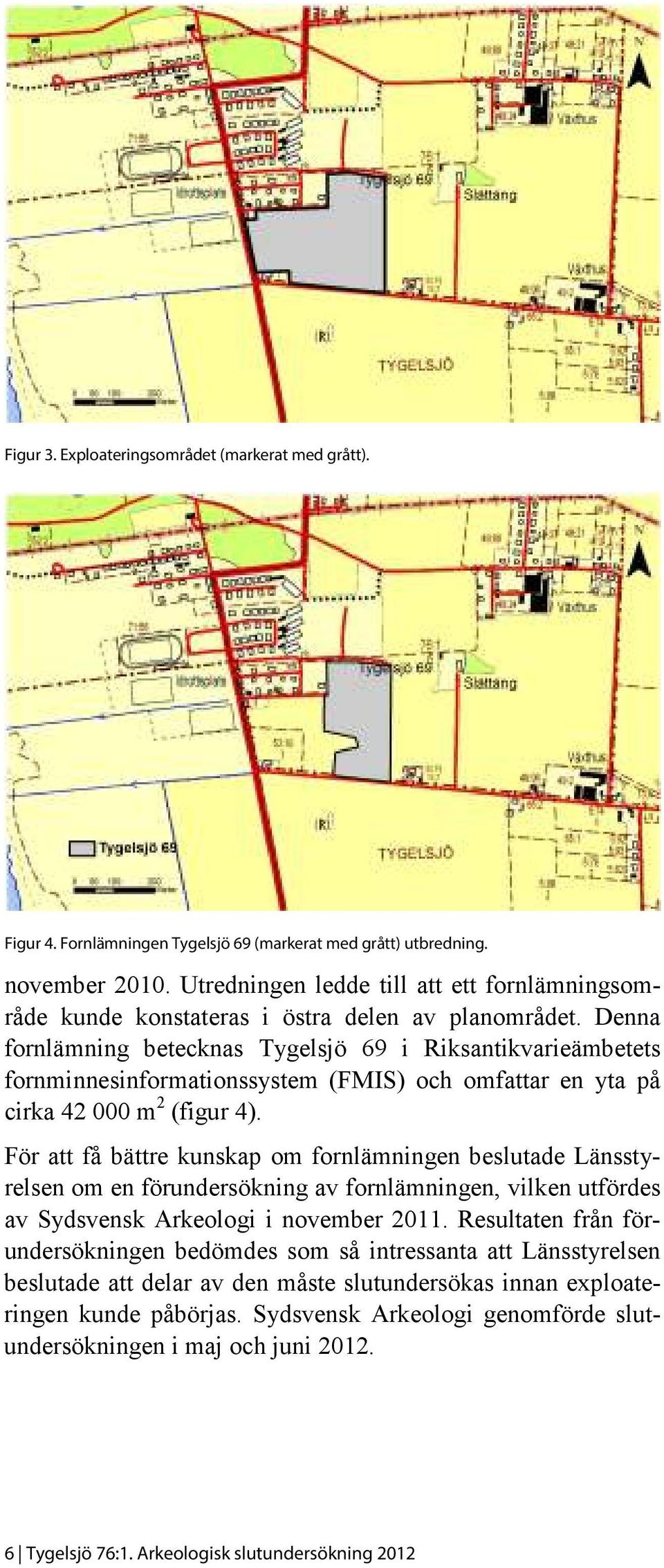 Denna fornlämning betecknas Tygelsjö 69 i Riksantikvarieämbetets fornminnesinformationssystem (FMIS) och omfattar en yta på cirka 42 000 m 2 (figur 4).