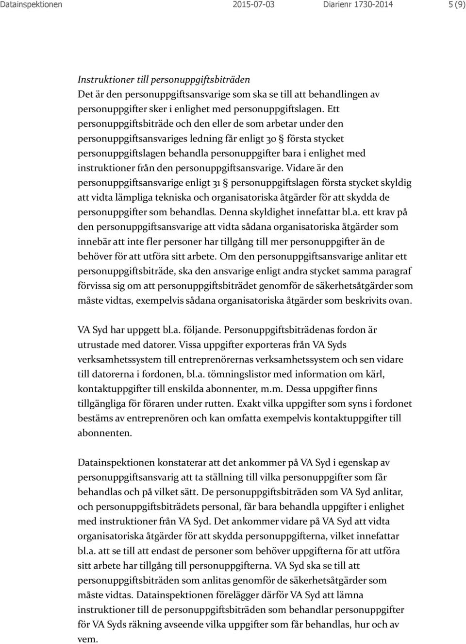 Ett personuppgiftsbiträde och den eller de som arbetar under den personuppgiftsansvariges ledning får enligt 30 första stycket personuppgiftslagen behandla personuppgifter bara i enlighet med