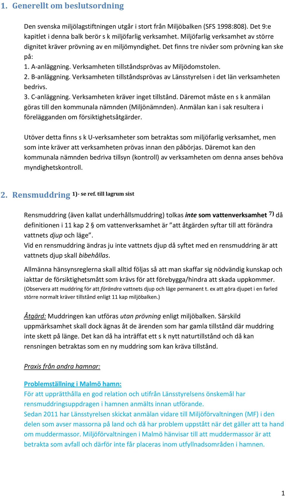 B-anläggning. Verksamheten tillståndsprövas av Länsstyrelsen i det län verksamheten bedrivs. 3. C-anläggning. Verksamheten kräver inget tillstånd.