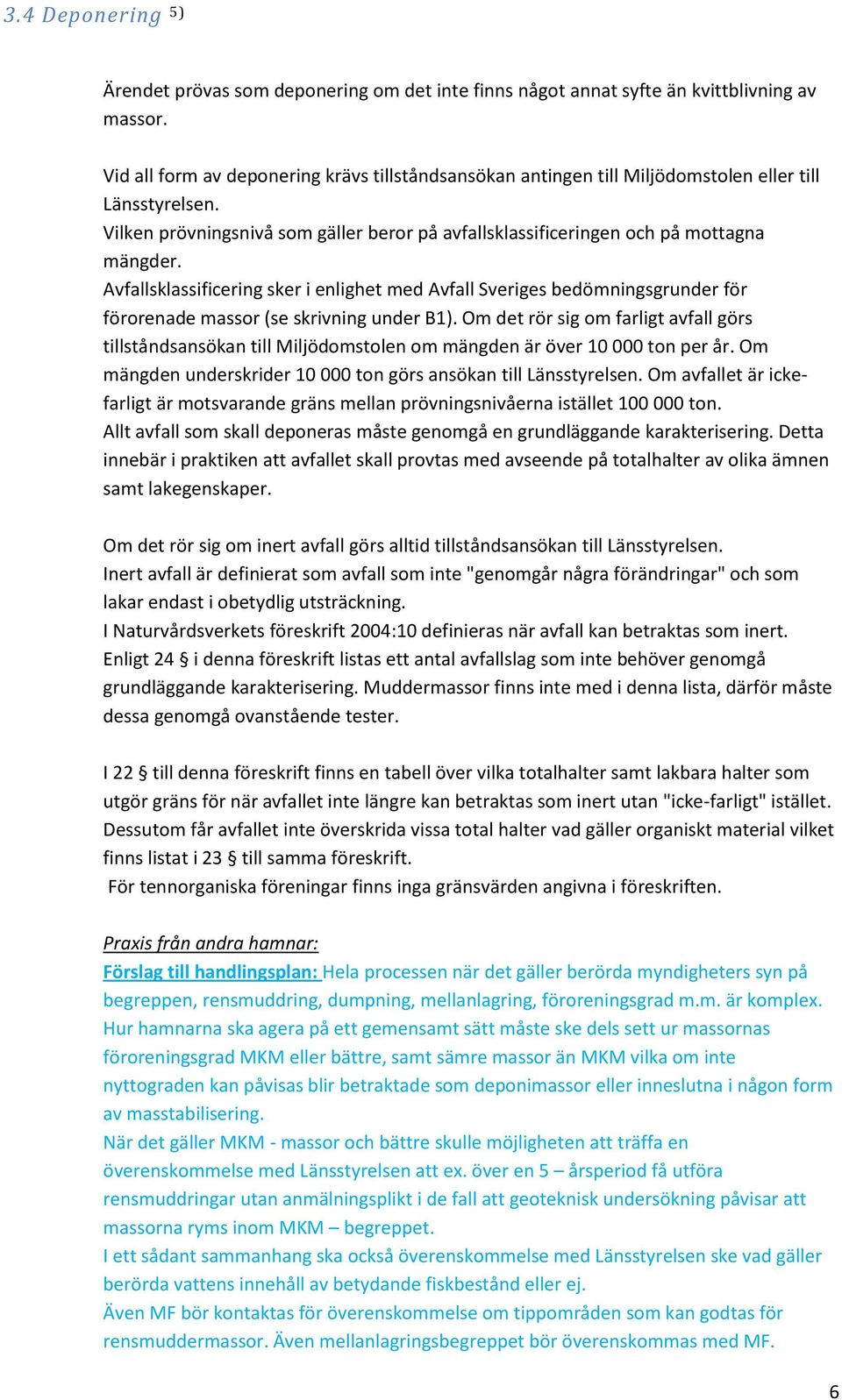 Avfallsklassificering sker i enlighet med Avfall Sveriges bedömningsgrunder för förorenade massor (se skrivning under B1).