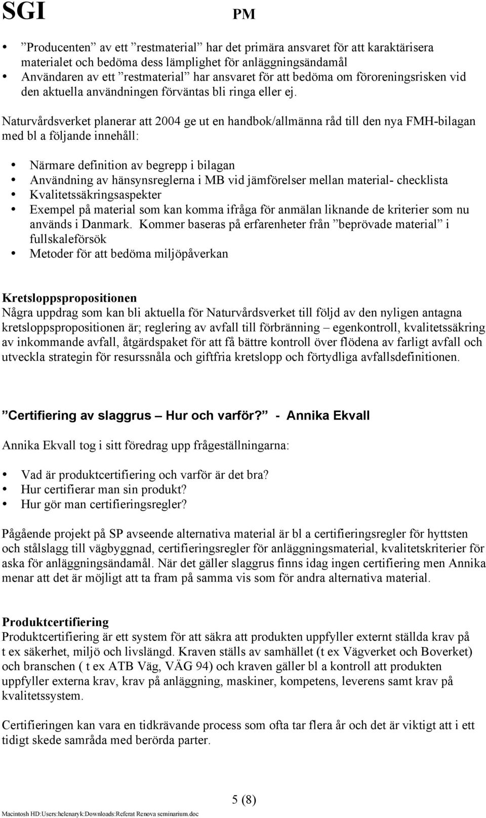 Naturvårdsverket planerar att 2004 ge ut en handbok/allmänna råd till den nya FMH-bilagan med bl a följande innehåll: Närmare definition av begrepp i bilagan Användning av hänsynsreglerna i MB vid