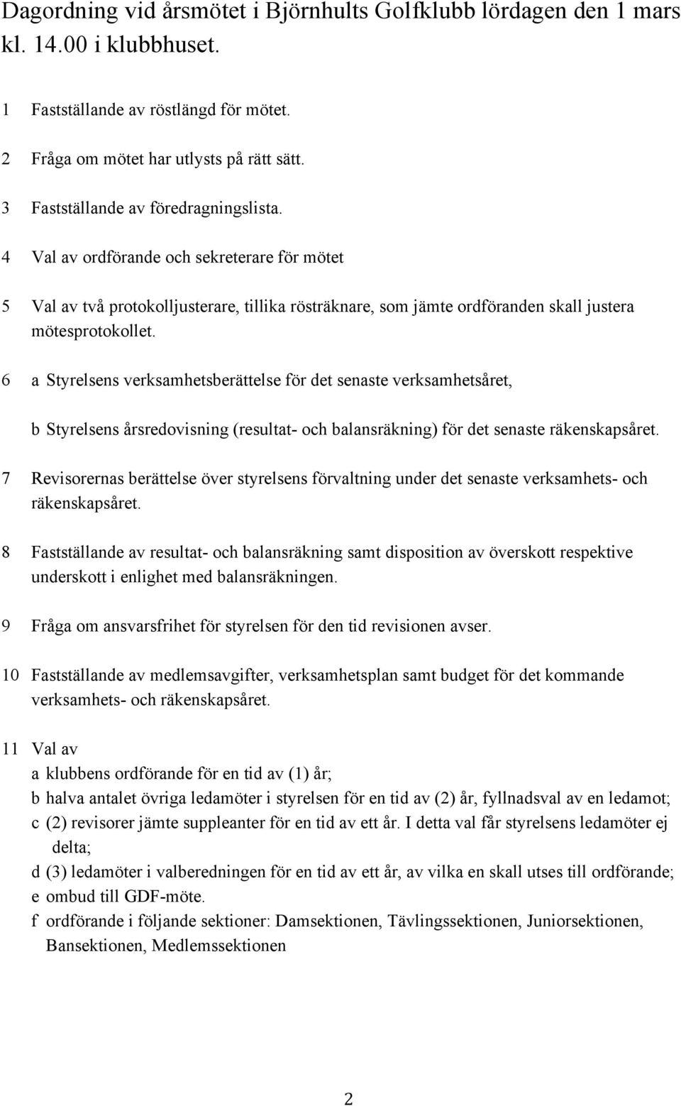 6 a Styrelsens verksamhetsberättelse för det senaste verksamhetsåret, b Styrelsens årsredovisning (resultat- och balansräkning) för det senaste räkenskapsåret.